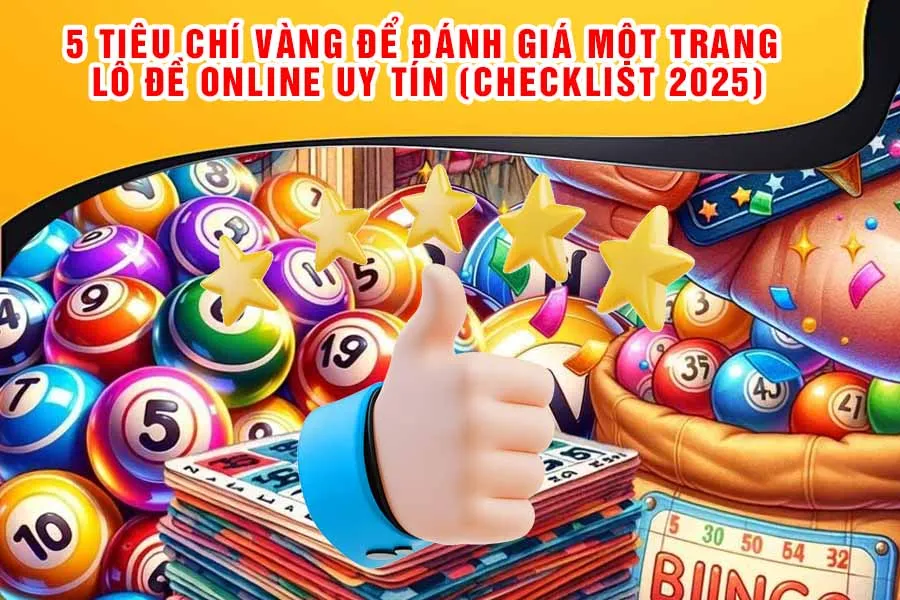 5 Tiêu Chí Vàng Để Đánh Giá Một Trang Lô Đề Online Uy Tín (Checklist 2025)