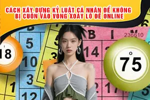 Cách Xây Dựng Kỷ Luật Cá Nhân Để Không Bị Cuốn Vào Vòng Xoáy Lô Đề Online