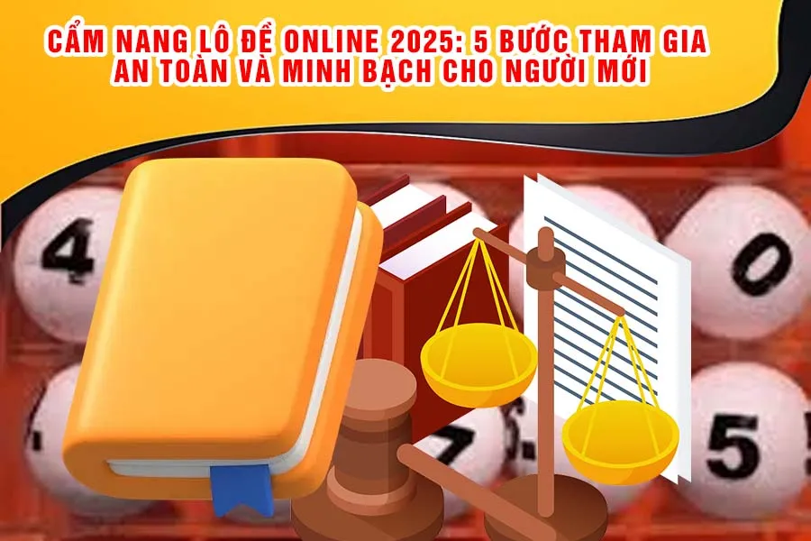 Cẩm Nang Lô Đề Online 2025: 5 Bước Tham Gia An Toàn và Minh Bạch Cho Người Mới