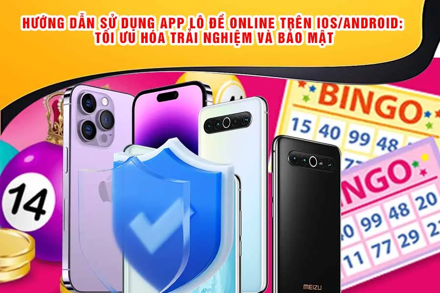 Hướng Dẫn Sử Dụng App Lô Đề Online Trên iOS/Android: Tối Ưu Hóa Trải Nghiệm và Bảo Mật