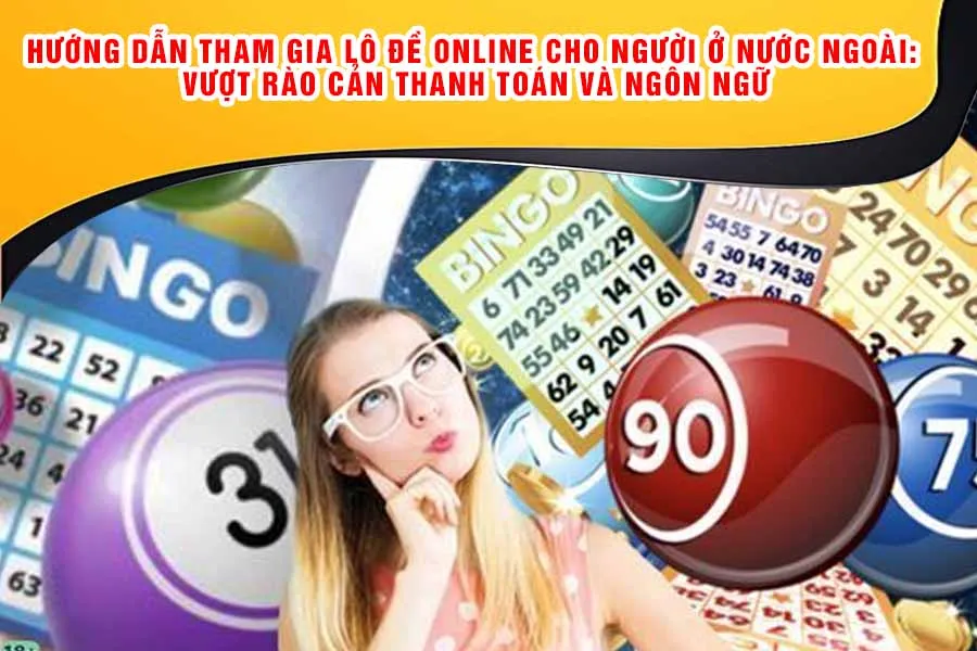 Hướng Dẫn Tham Gia Lô Đề Online Cho Người Ở Nước Ngoài: Vượt Rào Cản Thanh Toán và Ngôn Ngữ