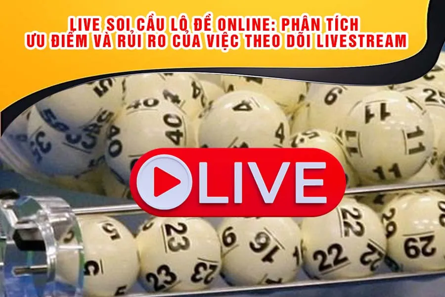 Live Soi Cầu Lô Đề Online: Phân Tích Ưu Điểm và Rủi Ro Của Việc Theo Dõi Livestream