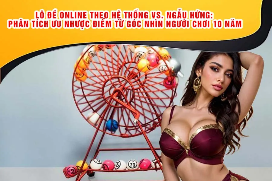 Lô Đề Online Theo Hệ Thống vs. Ngẫu Hứng: Phân Tích Ưu Nhược Điểm Từ Góc Nhìn Người Chơi 10 Năm