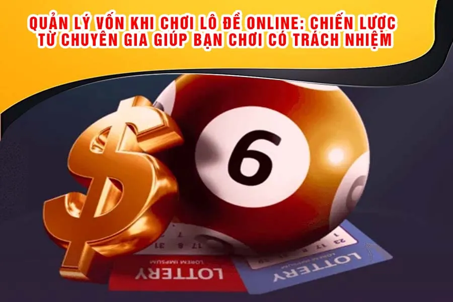 Quản Lý Vốn Khi Chơi Lô Đề Online: Chiến Lược Từ Chuyên Gia Giúp Bạn Chơi Có Trách Nhiệm