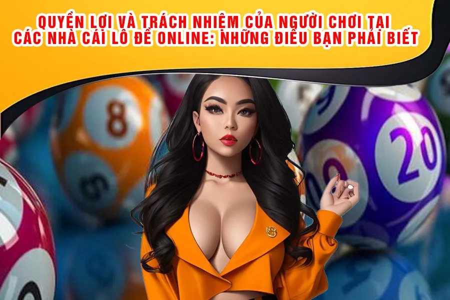 Quyền Lợi và Trách Nhiệm Của Người Chơi Tại Các Nhà Cái Lô Đề Online: Những Điều Bạn Phải Biết