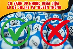 So Sánh Ưu Nhược Điểm Giữa Lô Đề Online Và Truyền Thống