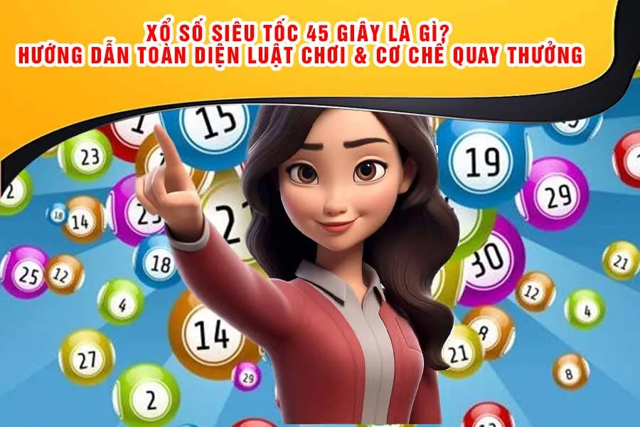 Xổ Số Siêu Tốc 45 Giây Là Gì? Hướng Dẫn Toàn Diện Luật Chơi & Cơ Chế Quay Thưởng