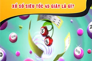 Xổ Số Siêu Tốc 45 Giây Là Gì