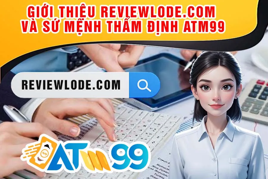 Giới thiệu reviewlode.com và sứ mệnh thẩm định ATM99